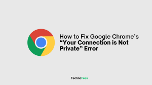 How to Fix Google Chrome’s “Your Connection is Not Private” Error